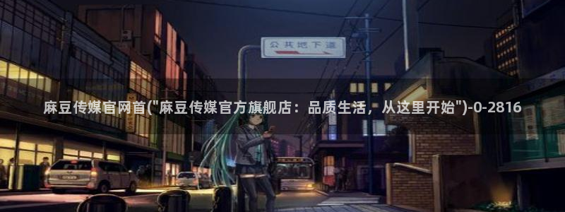 台麻豆传媒app官网：麻豆传媒官网首(\
