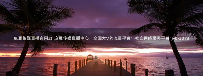 麻豆传媒官网樱桃cherry：麻豆传媒直播官网2(\
