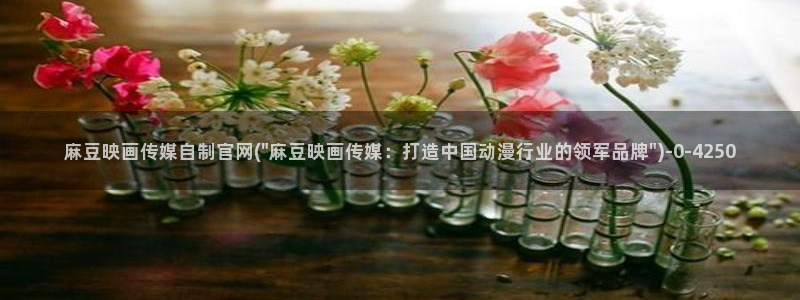 麻豆文化传媒官网免费：麻豆映画传媒自制官网(\