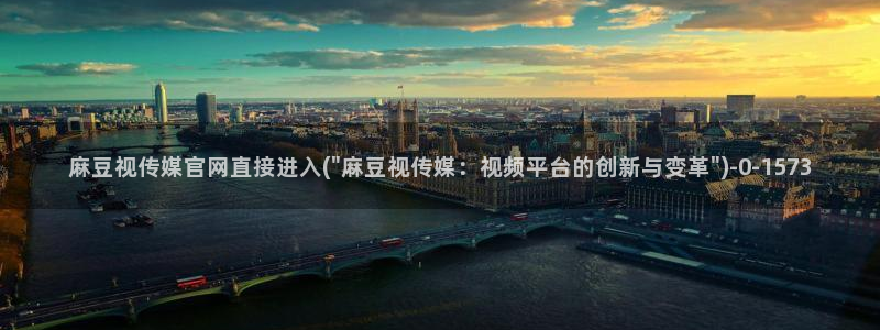 麻豆传媒官网账号：麻豆视传媒官网直接进入(\