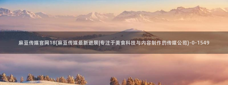 mdpup麻豆传媒官网：麻豆传媒官网18(麻豆传媒最新进展|专注于美食科技与内容制作的传媒公司)