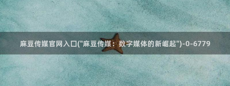 麻豆传媒官网18：麻豆传媒官网入囗(\