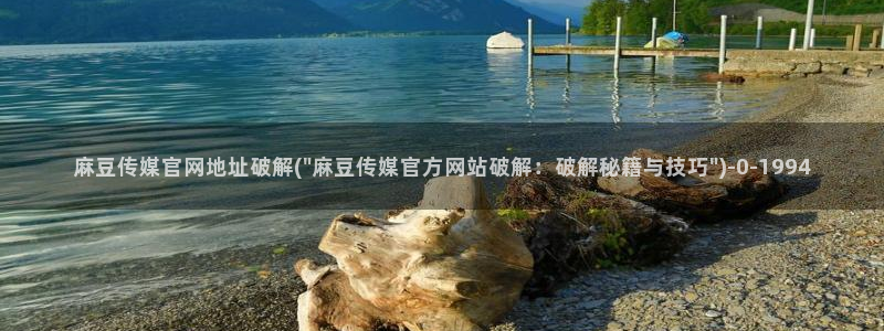 麻豆传媒官网拍摄视频：麻豆传媒官网地址破解(\