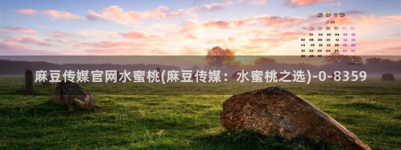 麻豆传媒官网番号：麻豆传媒官网水蜜桃(麻豆传媒：水蜜桃之选)