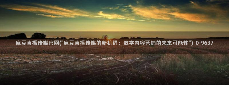 麻豆传媒官网欢迎你：麻豆直播传媒官网(\