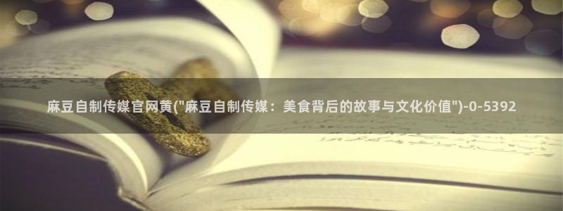 麻豆床传媒官网免费入口：麻豆自制传媒官网黄(\
