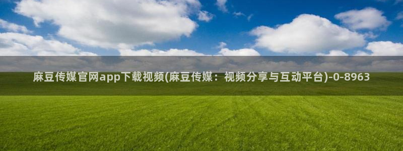 麻豆传媒官网正在播放：麻豆传媒官网app下载视频(麻豆传媒：视频分享与互动平台)