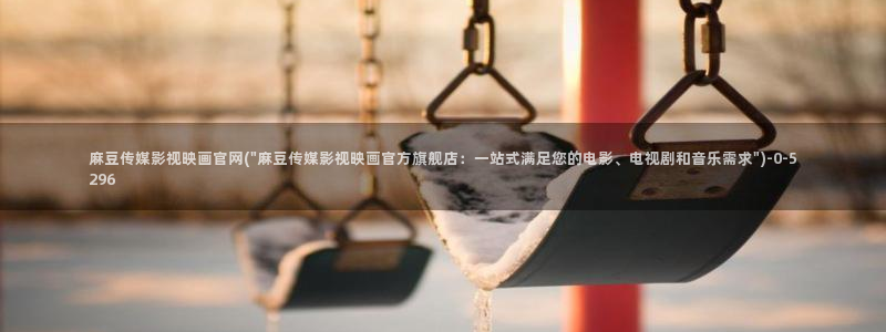 麻豆传媒视频官网：麻豆传媒影视映画官网(\