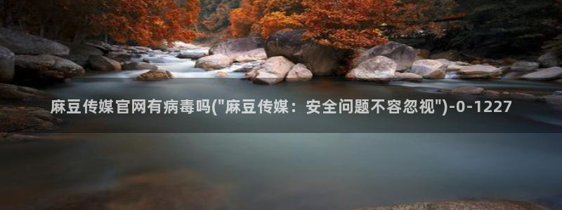 麻豆传媒官网正在播放：麻豆传媒官网有病毒吗(\
