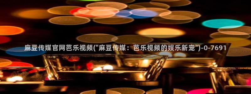 麻豆传媒直播官网可可：麻豆传媒官网芭乐视频(\